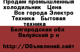 Продам промышленный холодильник › Цена ­ 40 000 - Все города Электро-Техника » Бытовая техника   . Белгородская обл.,Валуйский р-н